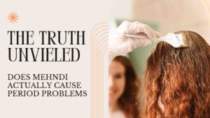The Truth Unveiled: Does Mehndi Cause Period Problems?