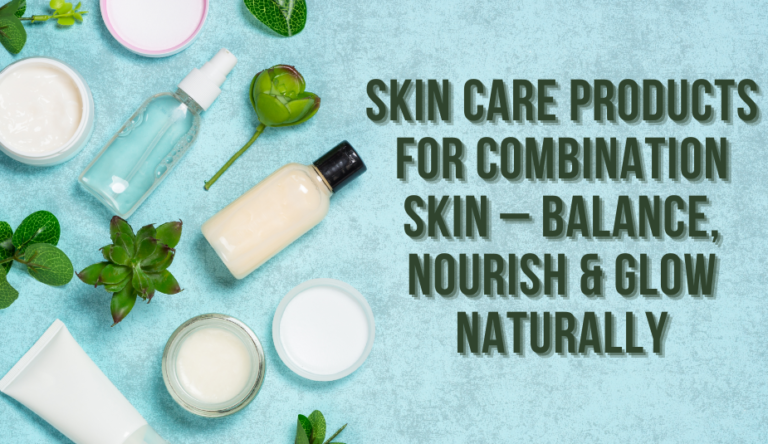 Skin Care Products for Combination Skin – Balance, Nourish & Glow ...